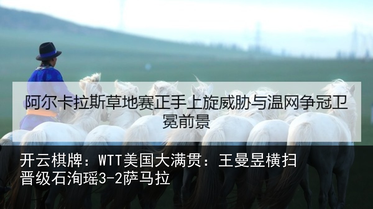 开云棋牌:WTT美国大满贯:王曼昱横扫晋级石洵瑶3-2萨马拉