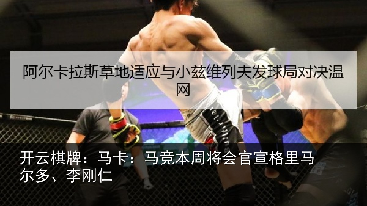 开云棋牌:马卡:马竞本周将会官宣格里马尔多、李刚仁