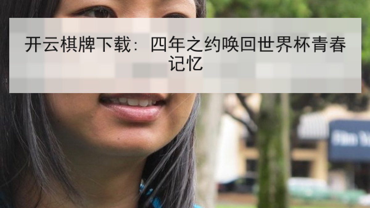 开云棋牌下载: 四年之约唤回世界杯青春记忆