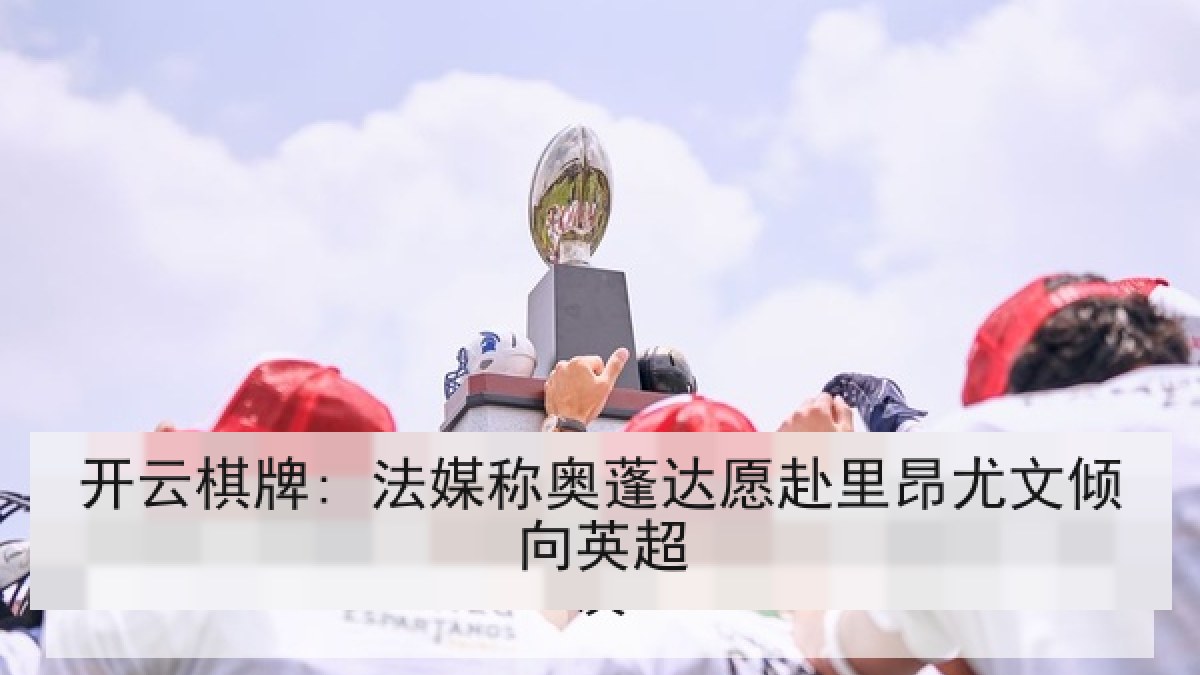开云棋牌: 法媒称奥蓬达愿赴里昂尤文倾向英超 开云棋牌: 法媒称奥蓬达愿赴里昂尤文倾向英超